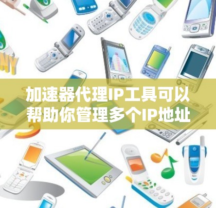 加速器代理IP工具可以帮助你管理多个IP地址，并在特定网络环境中加速流量。以下是一些常见的加速器代理工具及其使用方法