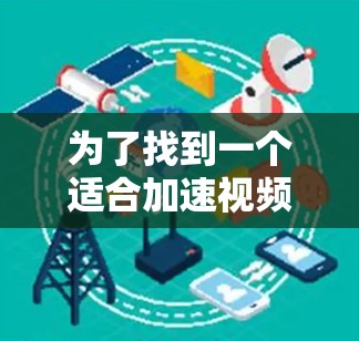 为了找到一个适合加速视频流的代理工具，以下是一个有条理的推荐和建议