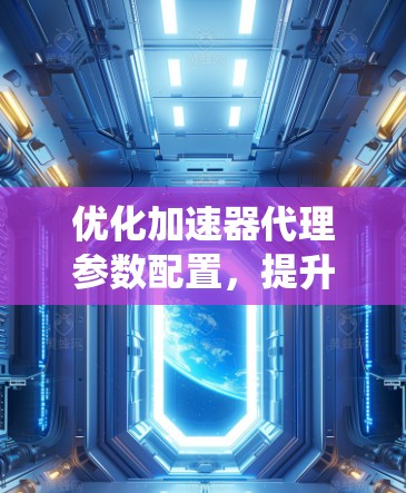 优化加速器代理参数配置，提升系统性能与效率
