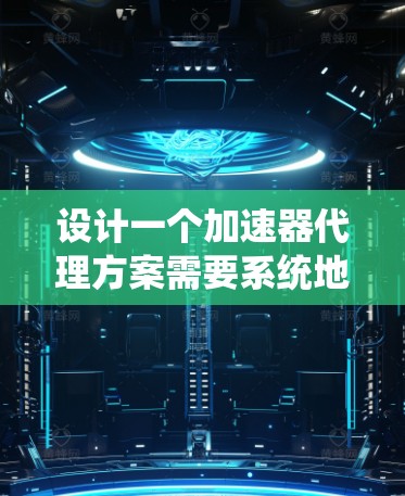 设计一个加速器代理方案需要系统地解决性能问题、兼容性和用户体验的挑战。以下是一个结构化的解决方案