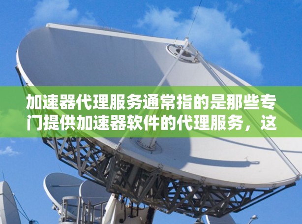 加速器代理服务通常指的是那些专门提供加速器软件的代理服务,这些服务可以帮助用户优化软件性能,提升运行速度。以下是关于加速器代理服务的一些关键点 加速器代理服务通常指的是那些专门提供加速器软件的代理服务,这些服务可以帮助用户优化软件性能,提升运行速度。以下是关于加速器代理服务的一些关键点