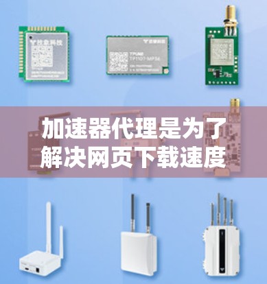 加速器代理是为了解决网页下载速度缓慢或加载速度过慢问题而开发的工具，通常结合了RAN加速器和Fast Downloader等其他工具。以下是关于加速器代理的详细指南