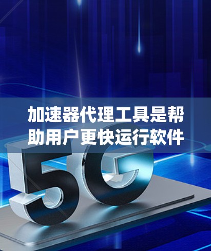 加速器代理工具是帮助用户更快运行软件的工具，主要包括Nimble、AimShare和Sage。以下是它们的主要特点、功能和使用指南