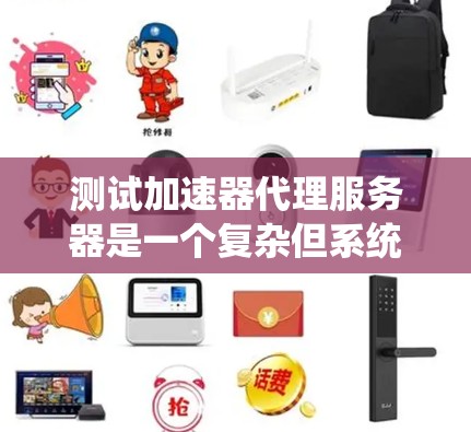 测试加速器代理服务器是一个复杂但系统性的过程，需要从多个方面进行准备和执行。以下是一个有条理的总结，涵盖测试加速器代理服务器的关键步骤