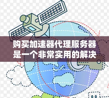 购买加速器代理服务器是一个非常实用的解决方案，可以帮助你提升服务器性能，缩短响应时间，降低成本。以下是一些购买加速器代理服务器的步骤和注意事项