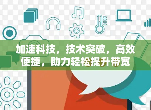 加速科技，技术突破，高效便捷，助力轻松提升带宽