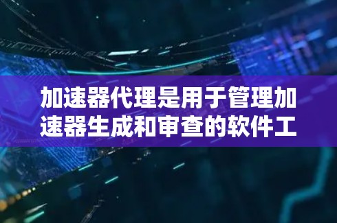 加速器代理是用于管理加速器生成和审查的软件工具，主要功能包括自动配对广告、自动审核广告内容和过滤不合规内容。以下是关于加速器代理规则的详细分步解释