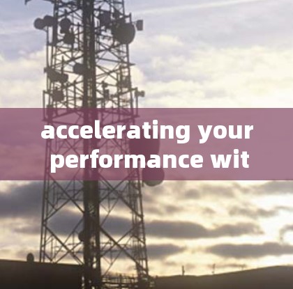 accelerating your performance with our advanced acceleration technology