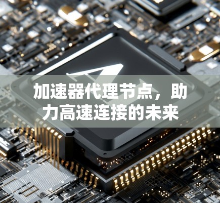 加速器代理节点，助力高速连接的未来