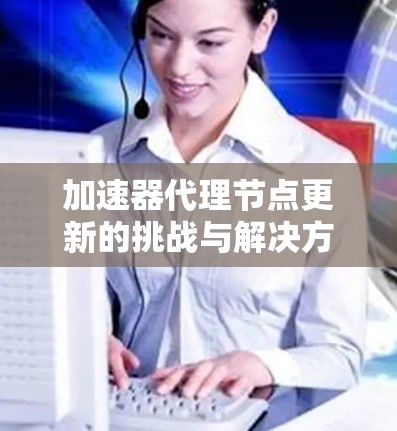 加速器代理节点更新的挑战与解决方案