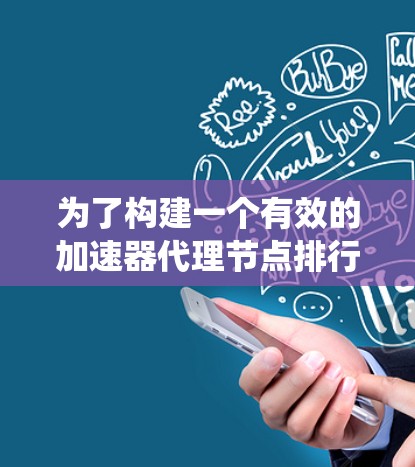 为了构建一个有效的加速器代理节点排行系统，您可以按照以下步骤进行