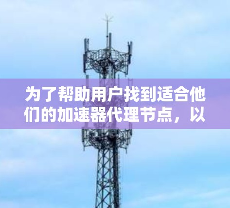 为了帮助用户找到适合他们的加速器代理节点，以下是一个清晰的步骤指南
