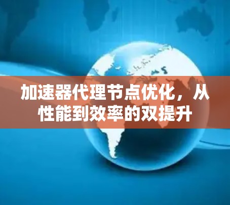 加速器代理节点优化，从性能到效率的双提升