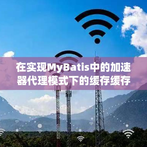 在实现MyBatis中的加速器代理模式下的缓存缓存功能时，可以按照以下步骤进行