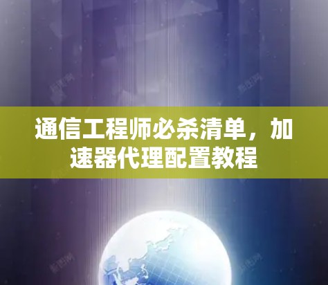通信工程师必杀清单，加速器代理配置教程