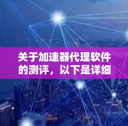 关于加速器代理软件的测评，以下是详细的步骤和评价方法