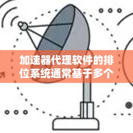 加速器代理软件的排位系统通常基于多个因素，旨在为用户提供高效、稳定的服务。以下是系统的排位机制和推荐策略