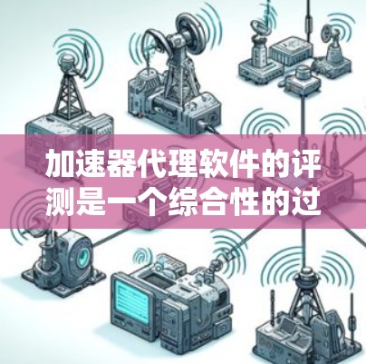 加速器代理软件的评测是一个综合性的过程，旨在帮助用户找到最适合他们的解决方案。以下是一个结构化的评测内容框架，涵盖软件性能、安全性和用户友liness等方面