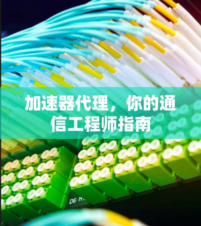 加速器代理，你的通信工程师指南