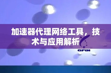 加速器代理网络工具，技术与应用解析