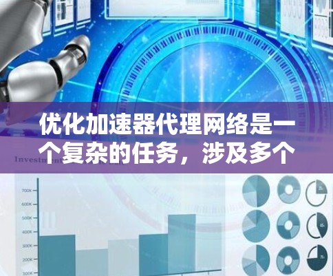 优化加速器代理网络是一个复杂的任务，涉及多个领域的知识和方法。以下是对优化加速器代理网络的总结，分为多个关键方向