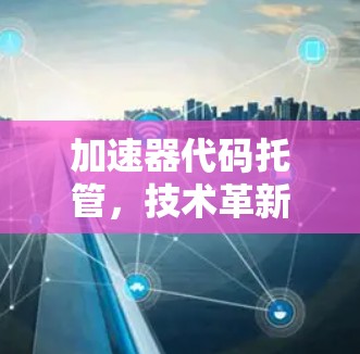 加速器代码托管，技术革新，性能提升