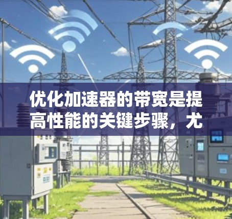 优化加速器的带宽是提高性能的关键步骤，尤其是在处理多任务和复杂场景时。以下是优化加速器带宽的详细步骤和建议