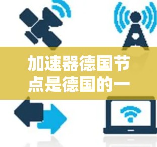 加速器德国节点是德国的一个大型加速器装置，主要位于海德堡，负责高能粒子加速和研究。以下是对该节点的详细分析