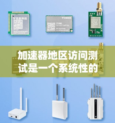 加速器地区访问测试是一个系统性的过程，旨在评估加速器的访问模式，找出常见问题并优化性能。以下是详细的步骤指南
