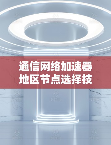 通信网络加速器地区节点选择技术解析