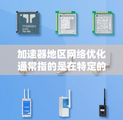 加速器地区网络优化通常指的是在特定的加速器地区(如某个城市或区域)实施网络优化,以提升网络性能、减少延迟、提高稳定性等。以下是一些可能涉及的内容和步骤,帮助您更好地理解如何进行加速器地区网络优化