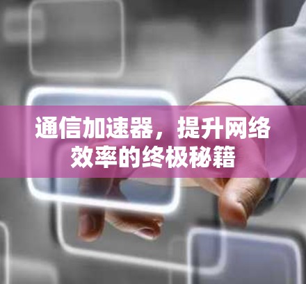 通信加速器，提升网络效率的终极秘籍