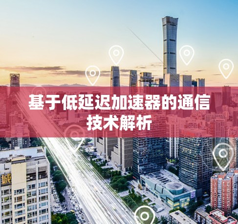 基于低延迟加速器的通信技术解析