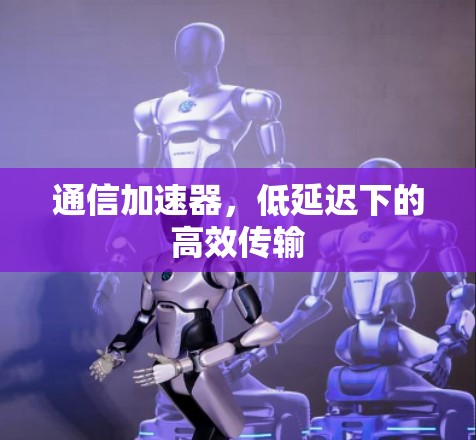 通信加速器，低延迟下的高效传输
