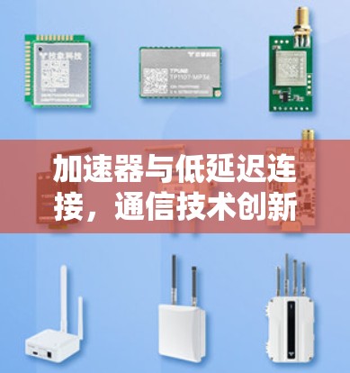 加速器与低延迟连接，通信技术创新的新解决方案